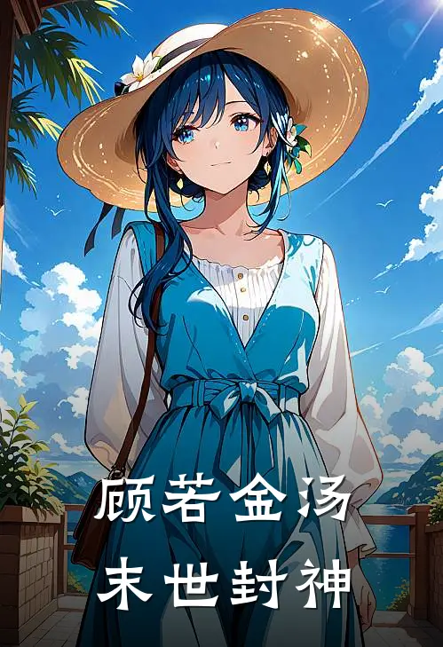 顾若金汤，末世封神顾野于导热门的网络小说_完整版小说顾若金汤，末世封神(顾野于导)