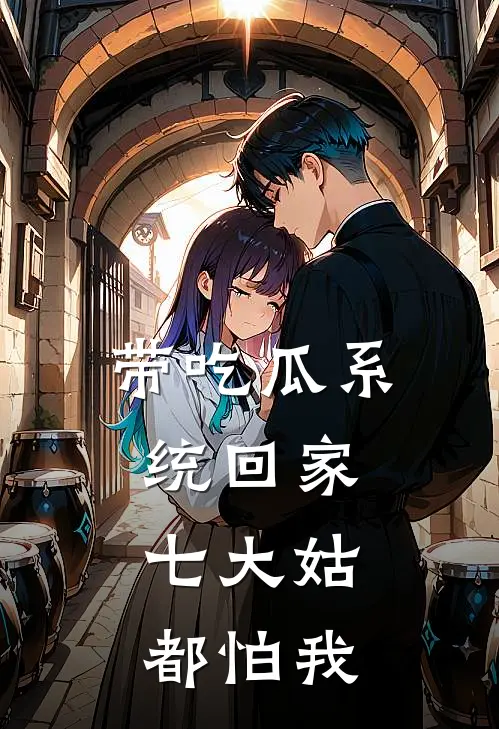 带吃瓜系统回家，七大姑都怕我