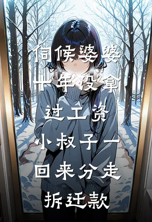 伺候婆婆十年没拿过工资，小叔子一回来分走拆迁款建军周建国最新更新小说_在线阅读免费小说伺候婆婆十年没拿过工资，小叔子一回来分走拆迁款建军周建国