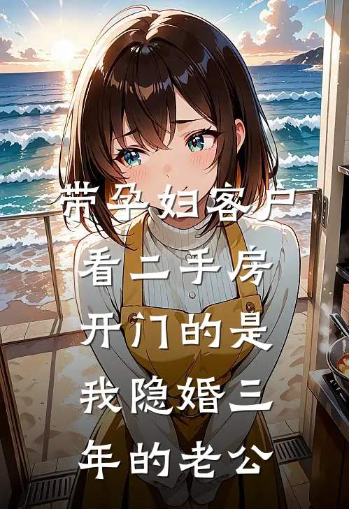 带孕妇客户看二手房，开门的是我隐婚三年的老公(赵雨萌三克拉)小说全文免费阅读_无弹窗全文免费阅读带孕妇客户看二手房，开门的是我隐婚三年的老公(赵雨萌三克拉)