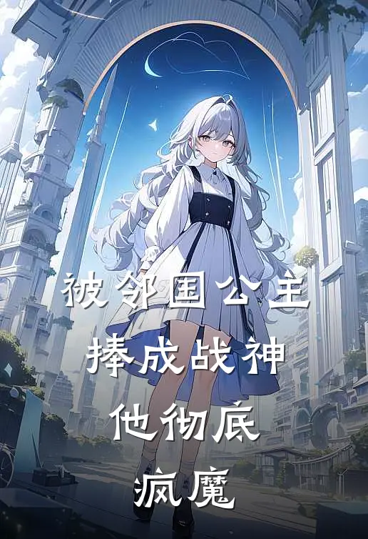被邻国公主捧成战神，他彻底疯魔