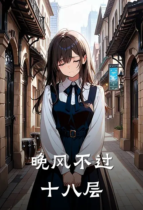 晚风不过十八层周琳念安免费小说完整版_最新好看小说晚风不过十八层周琳念安