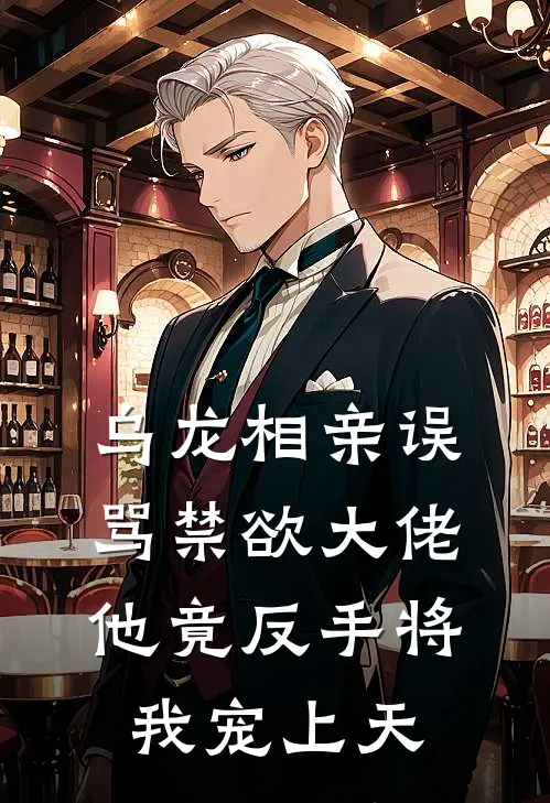 乌龙相亲误骂禁欲大佬，他竟反手将我宠上天