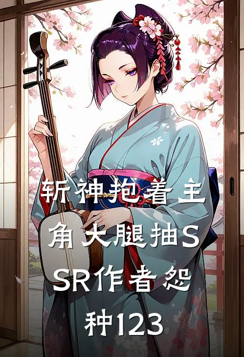 斩神抱着主角大腿抽SSR 作者怨种123