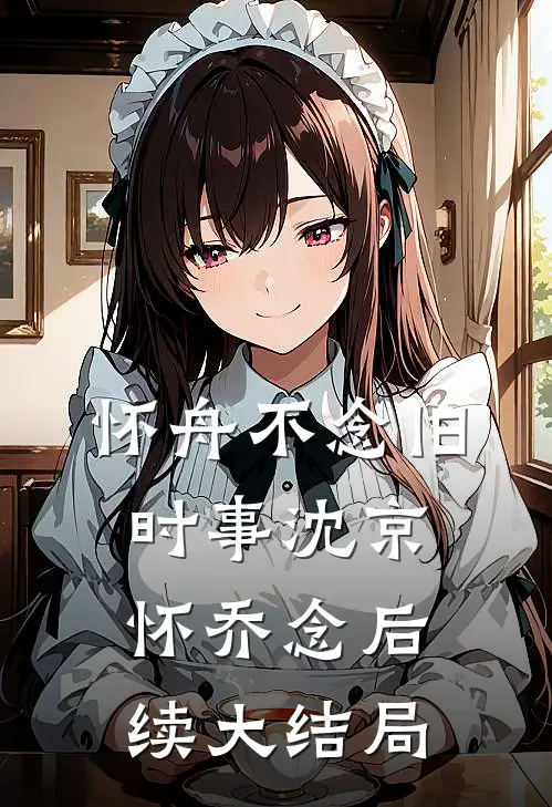 怀舟不念旧时事沈京怀乔念后续大结局