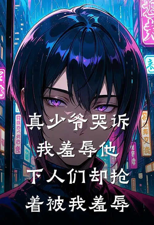 真少爷哭诉我羞辱他，下人们却抢着被我羞辱