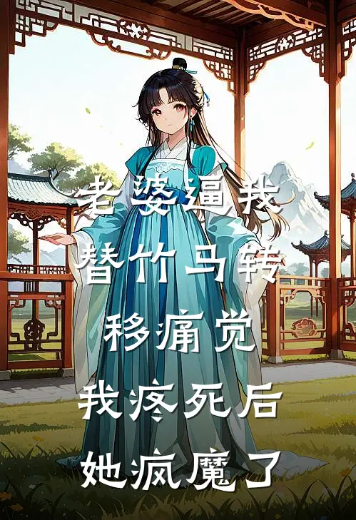 老婆逼我替竹马转移痛觉，我疼死后她疯魔了