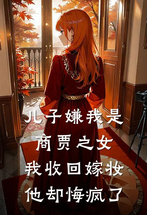 儿子嫌我是商贾之女，我收回嫁妆，他却悔疯了