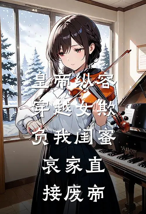 皇帝纵容穿越女欺负我闺蜜，哀家直接废帝